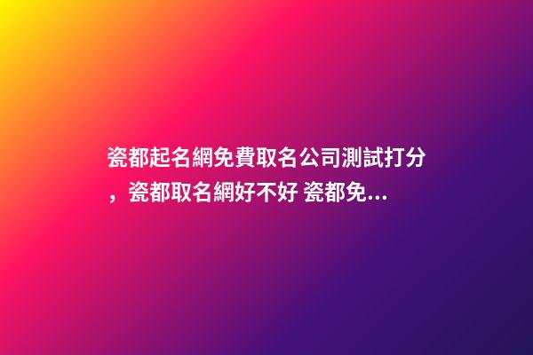 瓷都起名網免費取名公司測試打分，瓷都取名網好不好 瓷都免費測名字打分